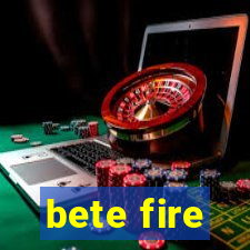 bete fire